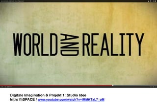 Digitale Imagination & Projekt 1: Studio Idee 
Intro fhSPACE / www.youtube.com/watch?v=lMMKTxL7_oM 
 