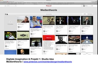 Digitale Imagination & Projekt 1: Studio Idee 
Medientheorie / www.pinterest.com/mwintersberger/medientheorie 
 