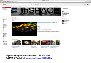 Digitale Imagination & Projekt 1: Studio Idee 
fhSPACE Youtube / www.youtube.com/fhSPACEtv 
 