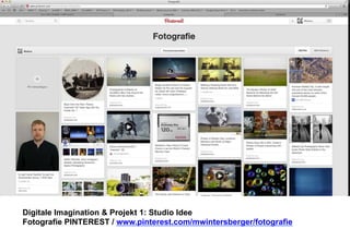 Digitale Imagination & Projekt 1: Studio Idee 
Fotografie PINTEREST / www.pinterest.com/mwintersberger/fotografie 
 