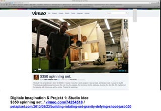 Digitale Imagination & Projekt 1: Studio Idee 
$350 spinning set. / vimeo.com/74254518 / 
petapixel.com/2013/09/23/building-rotating-set-gravity-defying-shoot-just-350 
 