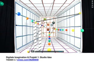 Digitale Imagination & Projekt 1: Studio Idee 
TINAMV 
1 
/ vimeo.com/36280840 
 
