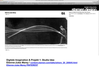 Digitale Imagination & Projekt 1: Studio Idee 
Etienne-Jules Marey / content.stamen.com/talks/where_20_2008/6.html 
Etienne-Jules Marey PINTEREST 
 