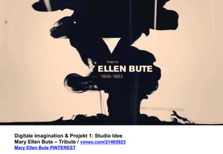 Digitale Imagination & Projekt 1: Studio Idee 
Mary Ellen Bute – Tribute / vimeo.com/21465923 
Mary Ellen Bute PINTEREST 
 