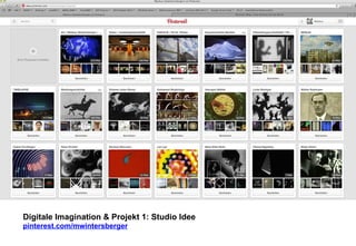 Digitale Imagination & Projekt 1: Studio Idee 
pinterest.com/mwintersberger 
 