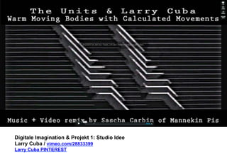 Digitale Imagination & Projekt 1: Studio Idee 
Larry Cuba / vimeo.com/28833399 
Larry Cuba PINTEREST 
 