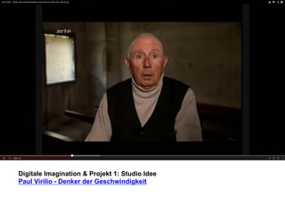 Digitale Imagination & Projekt 1: Studio Idee 
Paul Virilio - Denker der Geschwindigkeit 
 