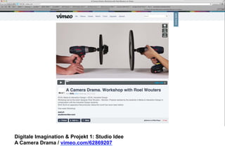 Digitale Imagination & Projekt 1: Studio Idee 
A Camera Drama / vimeo.com/62869207 
 