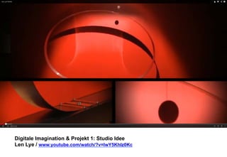Digitale Imagination & Projekt 1: Studio Idee 
Len Lye / www.youtube.com/watch/?v=lwY5KhIz0Kc 
 