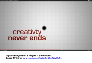 Digitale Imagination & Projekt 1: Studio Idee 
Space TV Intro / www.youtube.com/watch?v=ZkmWkyVfpP4 
