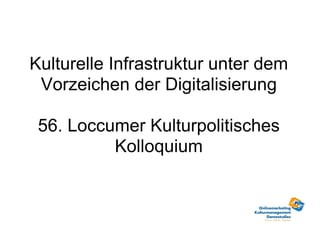 Kulturelle Infrastruktur unter dem Vorzeichen der Digitalisierung 56. Loccumer Kulturpolitisches Kolloquium 