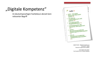 „Digitale	
  Kompetenz“	
  
Im	
  deutschsprachigen	
  Fachdiskurs	
  derzeit	
  kein	
  	
  
relevanter	
  Begriﬀ	
  
„Digital	
  Divide	
  -­‐	
  Digitale	
  Kompetenz	
  im	
  
Kindesalter“	
  (2009)	
  	
  
Deutsches	
  Jugendins4tut	
  (BMBF)	
  
	
  
„D21-­‐Digital-­‐Index	
  2014“	
  
Eine	
  Studie	
  der	
  D21	
  Ini4a4ve	
  (BMWE)	
  
 