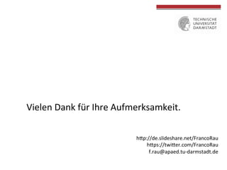 Vielen	
  Dank	
  für	
  Ihre	
  Aufmerksamkeit.	
  
	
  	
  
	
  
	
  	
  
	
  
	
  
hVp://de.slideshare.net/FrancoRau	
  
hVps://twiVer.com/FrancoRau	
  
f.rau@apaed.tu-­‐darmstadt.de	
  
	
  
 