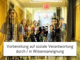 Vorbereitung auf soziale Verantwortung
durch / in Wissensaneignung
 