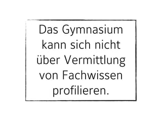 Das Gymnasium
kann sich nicht
über Vermittlung
von Fachwissen
profilieren.
 
