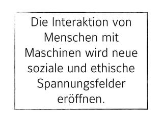 Die Interaktion von
Menschen mit
Maschinen wird neue
soziale und ethische
Spannungsfelder
eröffnen.
 