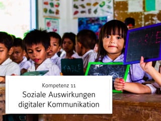 Kompetenz 11
Soziale Auswirkungen
digitaler Kommunikation
 