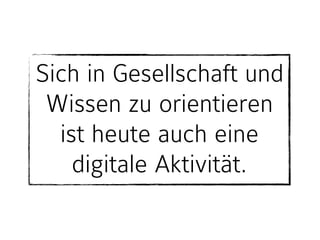 Sich in Gesellschaft und
Wissen zu orientieren
ist heute auch eine
digitale Aktivität.
 