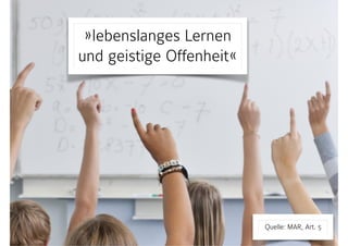 »lebenslanges Lernen
und geistige Offenheit«
Quelle: MAR, Art. 5
 