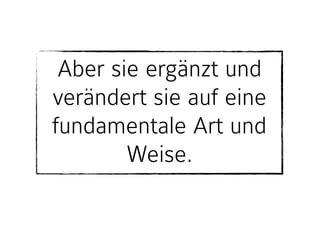 Aber sie ergänzt und
verändert sie auf eine
fundamentale Art und
Weise.
 