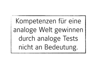 Kompetenzen für eine
analoge Welt gewinnen
durch analoge Tests
nicht an Bedeutung.
 