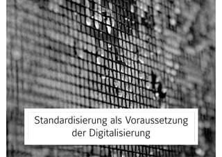 Standardisierung als Voraussetzung
der Digitalisierung
 
