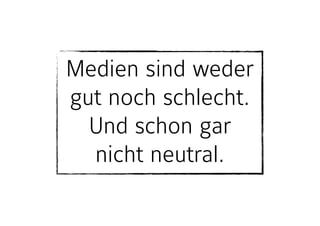 Medien sind weder
gut noch schlecht.
Und schon gar
nicht neutral.
 
