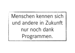 Menschen kennen sich
und andere in Zukunft
nur noch dank
Programmen.
 
