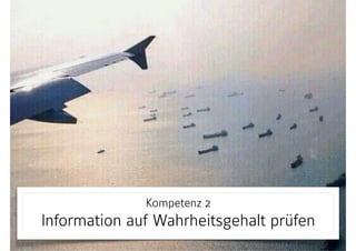 Kompetenz 2 
Information auf Wahrheitsgehalt prüfen
 