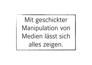 Mit geschickter
Manipulation von
Medien lässt sich
alles zeigen.
 