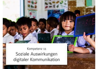 Kompetenz 11 
Soziale Auswirkungen
digitaler Kommunikation
 