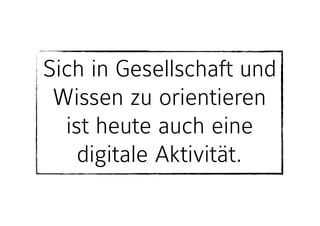 Sich in Gesellschaft und
Wissen zu orientieren
ist heute auch eine
digitale Aktivität.
 