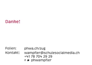 Danke!  
Folien:
Kontakt:  
phwa.ch/zug
wampﬂer@schulesocialmedia.ch 
+41 78 704 29 29 
phwampﬂer
 