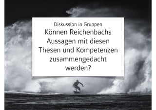Diskussion in Gruppen 
Können Reichenbachs
Aussagen mit diesen
Thesen und Kompetenzen
zusammengedacht
werden?
 