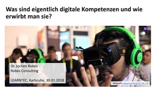 Was sind eigentlich digitale Kompetenzen und wie
erwirbt man sie?
Dr. Jochen Robes
Robes Consulting
LEARNTEC, Karlsruhe, 30.01.2018
Bildquelle: Maurizio Pesce (CC BY 2.0)
 