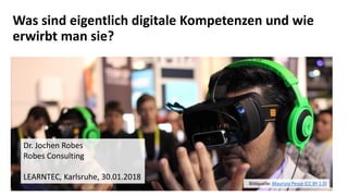 Was sind eigentlich digitale Kompetenzen und wie
erwirbt man sie?
Dr. Jochen Robes
Robes Consulting
LEARNTEC, Karlsruhe, 3...