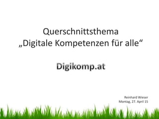 Querschnittsthema
„Digitale Kompetenzen für alle“
Reinhard Wieser
Montag, 27. April 15
 