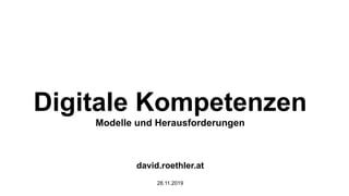 Digitale Kompetenzen
Modelle und Herausforderungen
david.roethler.at
28.11.2019
 