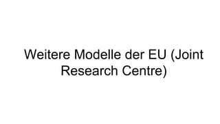 Weitere Modelle der EU (Joint
Research Centre)
 