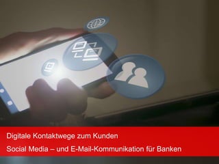 Digitale Kontaktwege zum Kunden
Social Media – und E-Mail-Kommunikation für Banken
 