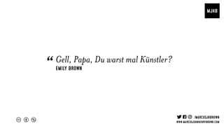 Emily Brown
Gell, Papa, Du warst mal Künstler?
“
 