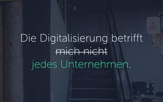 Die Digitalisierung betrifft
mich nicht
jedes Unternehmen.
 