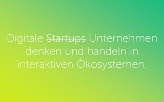 Digitale Startups Unternehmen
denken und handeln in
interaktiven Ökosystemen.
 