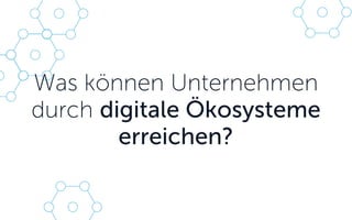 Was können Unternehmen
durch digitale Ökosysteme
erreichen?
 