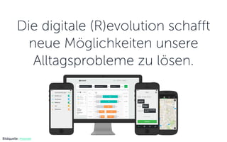 Bildquelle: moovel
Die digitale (R)evolution schafft
neue Möglichkeiten unsere
Alltagsprobleme zu lösen.
 