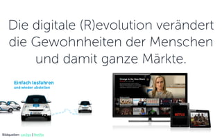 Die digitale (R)evolution verändert
die Gewohnheiten der Menschen
und damit ganze Märkte.
Bildquellen: car2go | Netflix
 