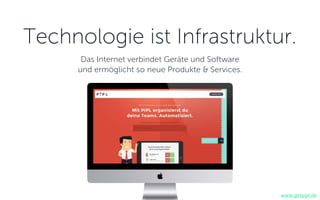 Technologie ist Infrastruktur.
Das Internet verbindet Geräte und Software
und ermöglicht so neue Produkte & Services.
www.getpipl.de
 