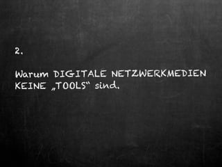 2.
Warum DIGITALE NETZWERKMEDIEN
KEINE „TOOLS“ sind.
 