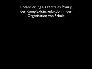 Linearisierung als zentrales Prinzip
der Komplexitätsreduktion in der
Organisation von Schule
 