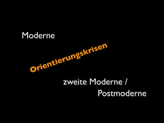 Moderne
	

 	

zweite Moderne /
Postmoderne
Orientierungskrisen
 